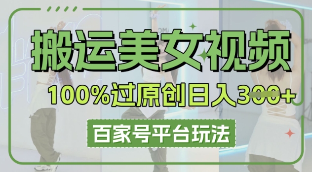 搬运美女视频100%过原创大揭秘，百家号平台玩法，轻松日入3张(可矩阵)-青年云网创—高质量项目商城