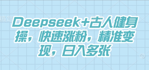 Deepseek+古人健身操,快速涨粉,精准变现,日入多张-青年云网创—高质量项目商城