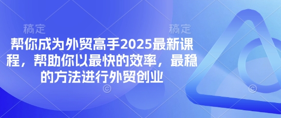 帮你成为外贸高手2025最新课程，帮助你以最快的效率，最稳的方法进行外贸创业-青年云网创—高质量项目商城