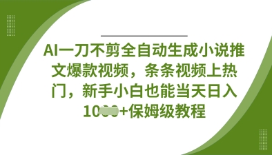 AI一刀不剪全自动生成小说推文爆款视频，条条视频上热门，新手小白也能当天日入数张-青年云网创—高质量项目商城