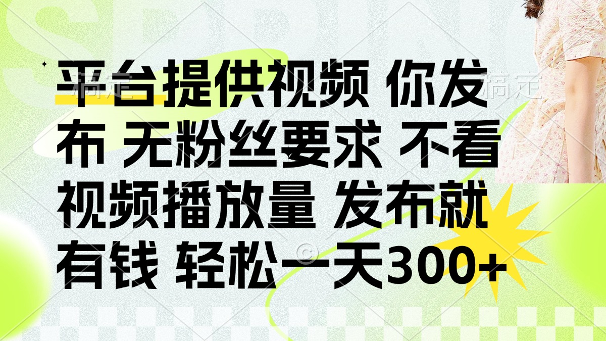 (14224期)发布平台提供视频就有钱 无粉丝要求 不看视频播放量 发布就有钱 一天300+-青年云网创—高质量项目商城