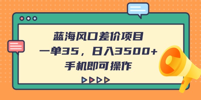 （14164期）蓝海风口差价项目，一单35，日入3500+，手机即可操作-青年云网创—高质量项目商城