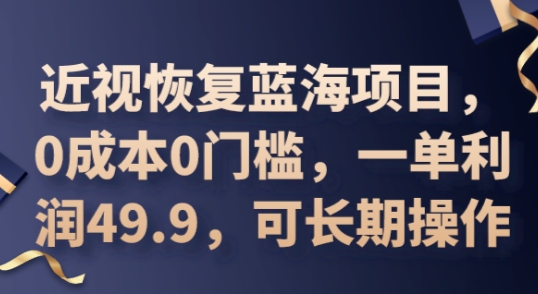 2025近视恢复蓝海项目，0成本0门槛，一单利润49.9，可长期操作-青年云网创—高质量项目商城