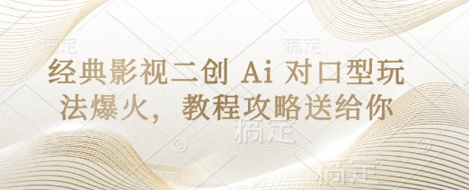 经典影视二创 Ai 对口型玩法爆火,教程攻略送给你-青年云网创—高质量项目商城