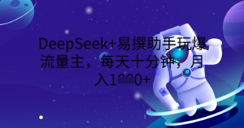 DeepSeek+易撰助手玩爆流量主,每天十分钟,月入1000+-青年云网创—高质量项目商城