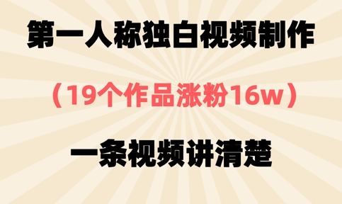 第一人称独白视频制作，19个作品涨粉16w，一条视频讲清楚-青年云网创—高质量项目商城
