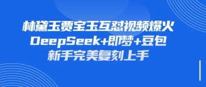 持续爆火的林黛玉贾宝玉互怼视频,比爽文还好看,利用DeepSeek+即梦+豆包就可以完美复刻-青年云网创—高质量项目商城