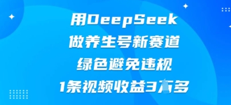用DeepSeek做养生号新赛道,绿色避免违规,1条视频收益3W多-青年云网创—高质量项目商城