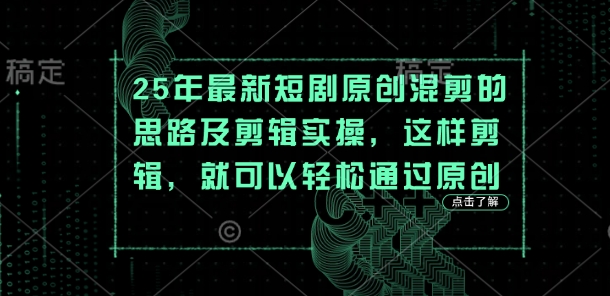 25年最新短剧原创混剪的思路及剪辑实操，这样剪辑，就可以轻松通过原创-青年云网创—高质量项目商城